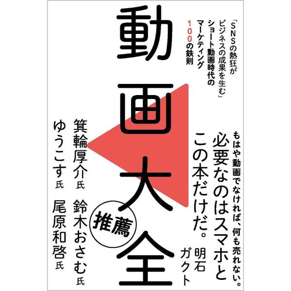 動画大全 「SNSの熱狂がビジネスの成果を生む」ショート動画時代のマーケティング100の鉄則/明石ガクト