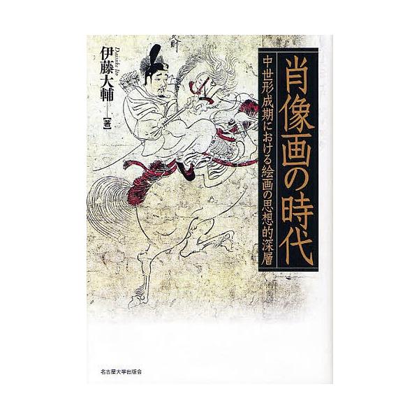 肖像画の時代 中世形成期における絵画の思想的深層/伊藤大輔
