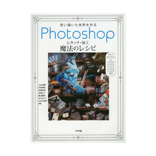 思い描いた世界を作るPhotoshopレタッチ・加工魔法のレシピ 知らないと損するプロの技100/上山太陽/大串潤也/北岡弘至