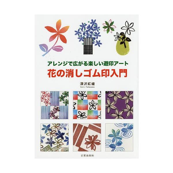 花の消しゴム印入門 アレンジで広がる楽しい遊印アート/深沢紅爐