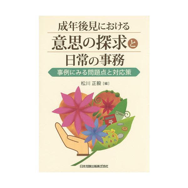 成年後見における意思の探求と日常の事務 事例にみる問題点と対応策/松川正毅