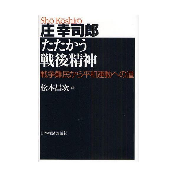 庄幸司郎たたかう戦後精神 戦争難民から平和運動への道/庄幸司郎/松本昌次