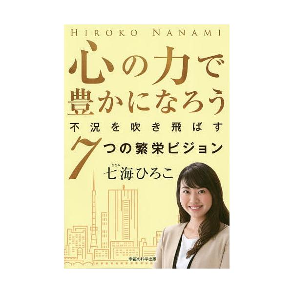 心の力で豊かになろう 不況を吹き飛ばす7つの繁栄ビジョン/七海ひろこ