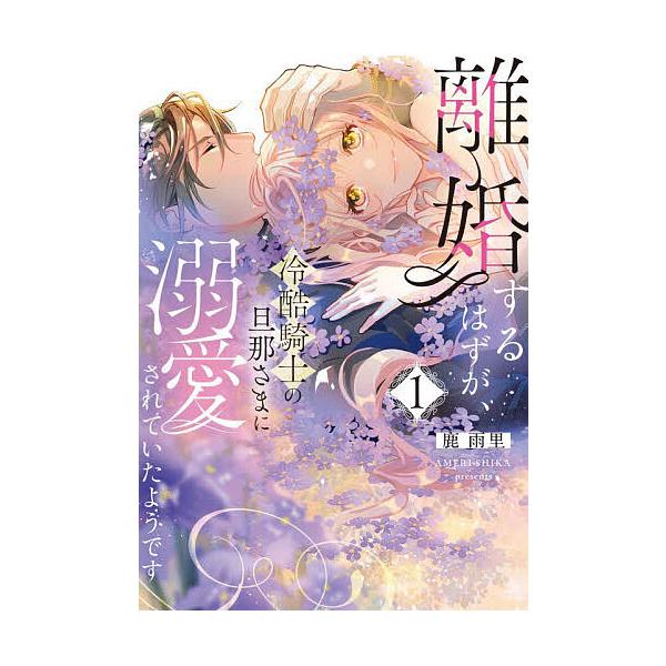 離婚するはずが、冷酷騎士の旦那さまに溺愛されていたようです 1/鹿雨里