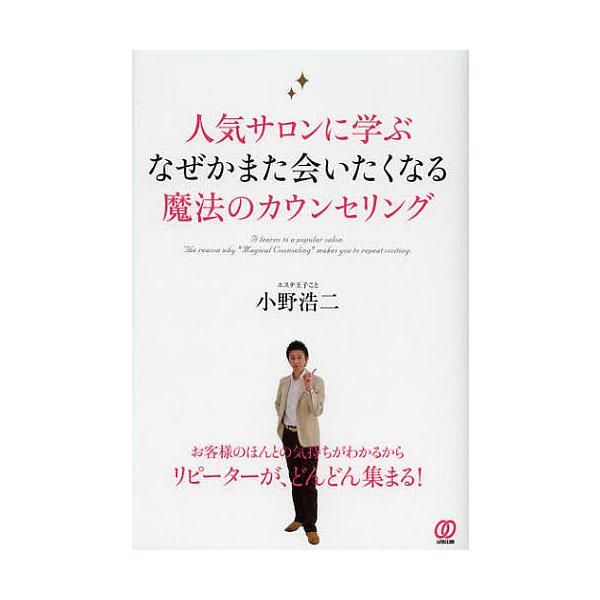 人気サロンに学ぶなぜかまた会いたくなる魔法のカウンセリング/小野浩二
