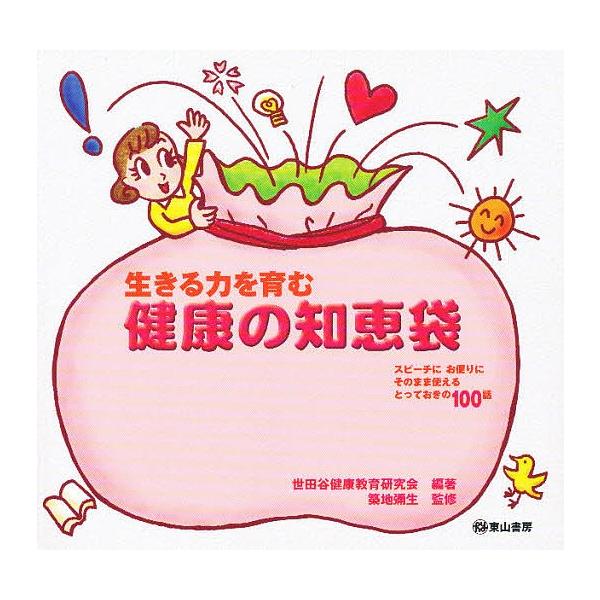 生きる力を育む健康の知恵袋 スピーチにお便りにそのまま使えるとっておきの100話/世田谷健康教育研究会