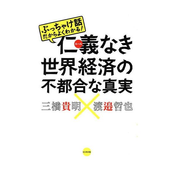 仁義(ルール)なき世界経済の不都合な真実 ぶっちゃけ話だからよくわかる!/三橋貴明/渡邉哲也