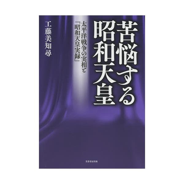 苦悩する昭和天皇 太平洋戦争の実相と『昭和天皇実録』/工藤美知尋