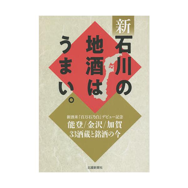 新石川の地酒はうまい。 能登/金沢/加賀33酒蔵と銘酒の今 新酒米「百万石乃白」デビュー記念/北國新聞社出版局