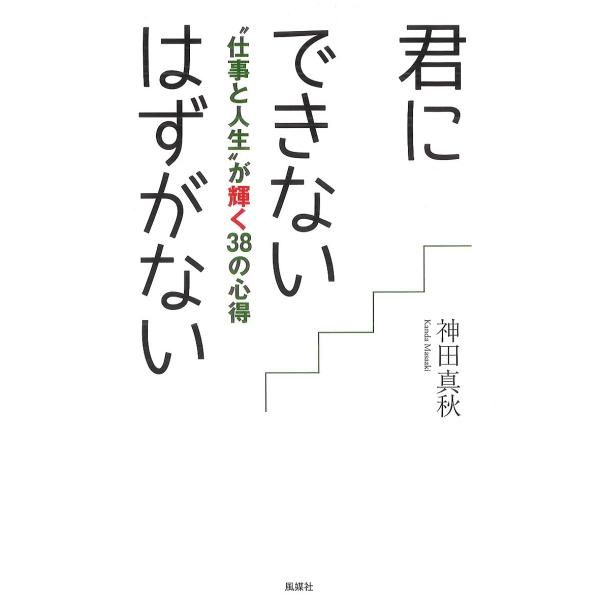 君にできないはずがない “仕事と人生”が輝く38の心得/神田真秋