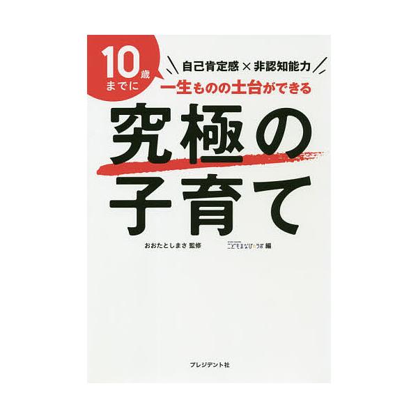 究極の子育て 自己肯定感×非認知能力 10歳までに一生ものの土台ができる/おおたとしまさ/STUDYHACKERこどもまなび☆ラボ