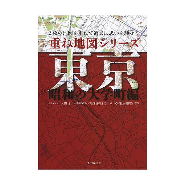 東京 2枚の地図を重ねて過去に思いを馳せる 昭和の大学町編/地理情報開発地図編集・製作光村推古書院編集部