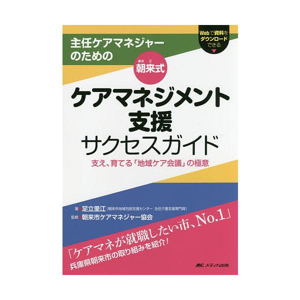 主任ケアマネジャーのための朝来式ケアマネジメント支援サクセスガイド 支え、育てる「地域ケア会議」の極意/足立里江/朝来市ケアマネジャー協会