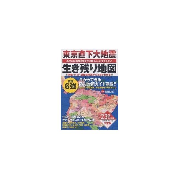 東京直下大地震　生き残り地図―あなたは震度６強を生き抜くことができるか？！２３区の倒壊・火災・避難危険度がひと目でわかる