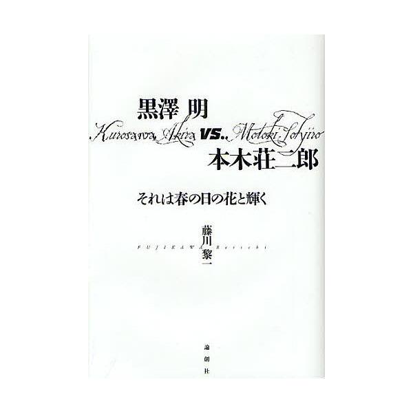 黒澤明vs.本木荘二郎 それは春の日の花と輝く/藤川黎一
