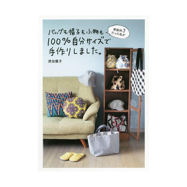 家庭科3だった私がバッグも帽子も小物も100%自分サイズで手作りしました。/津田蘭子