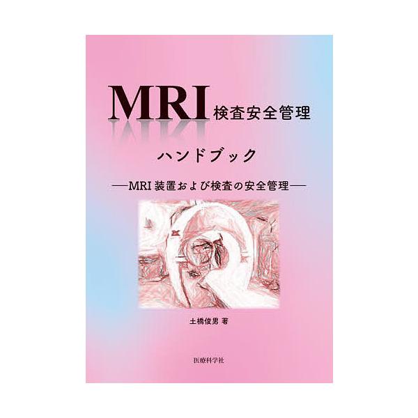 MRI検査安全管理ハンドブック MRI装置および検査の安全管理/土橋俊男