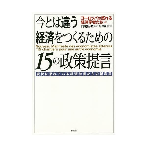 今とは違う経済をつくるための15の政策提言 現状に呆れている経済学者たちの新宣言/ヨーロッパの怒れる経済学者たち/的場昭弘/尾澤和幸