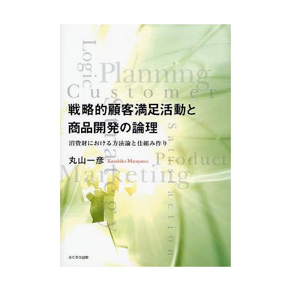 戦略的顧客満足活動と商品開発の論理 消費財における方法論と仕組み作り/丸山一彦