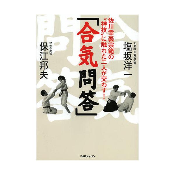 合気問答 佐川幸義宗範の“神技”に触れた二人が交わす!/塩坂洋一/保江邦夫