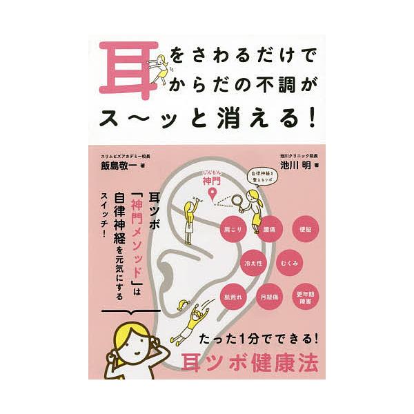 耳をさわるだけでからだの不調がス〜ッと消える! たった1分でできる!耳ツボ健康法/飯島敬一/池川明