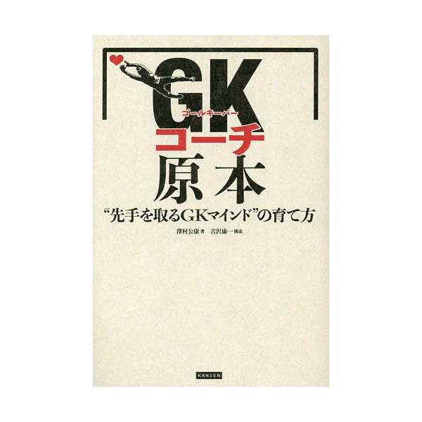 GK(ゴールキーパー)コーチ原本 “先手を取るGKマインド”の育て方/澤村公康
