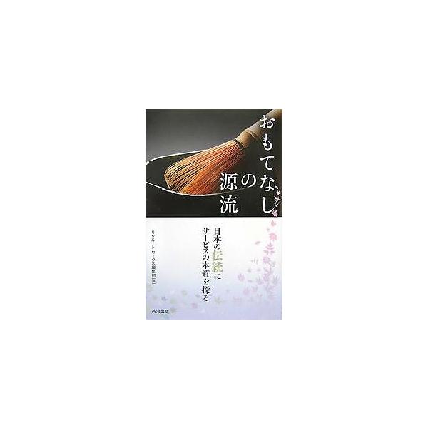 おもてなしの源流 日本の伝統にサービスの本質を探る/リクルートワークス編集部