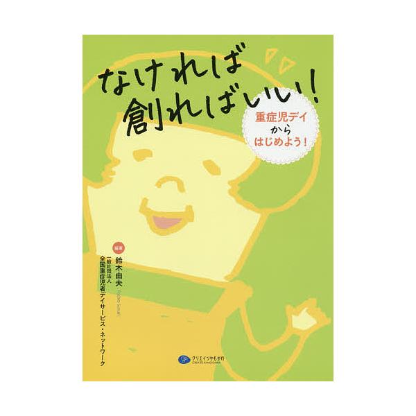なければ創ればいい! 重症児デイからはじめよう!/鈴木由夫/全国重症児者デイサービス・ネットワーク
