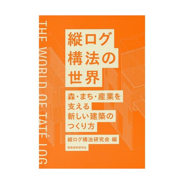 縦ログ構法の世界 森・まち・産業を支える新しい建築のつくり方/縦ログ構法研究会/網野禎昭/五十嵐太郎