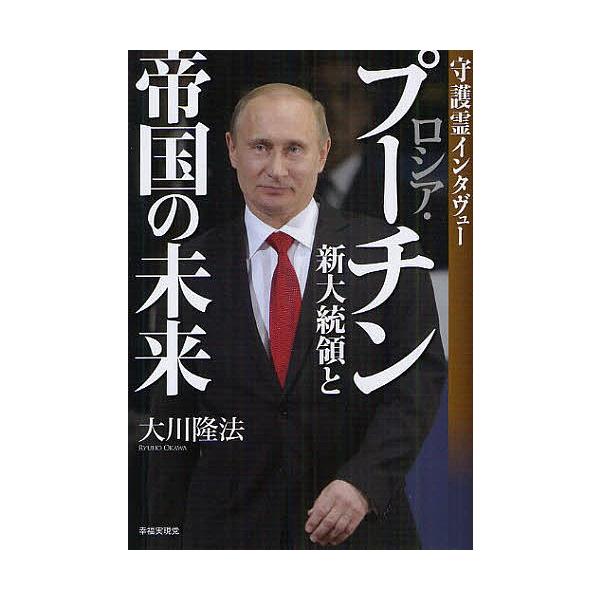 ロシア・プーチン新大統領と帝国の未来 守護霊インタヴュー/大川隆法
