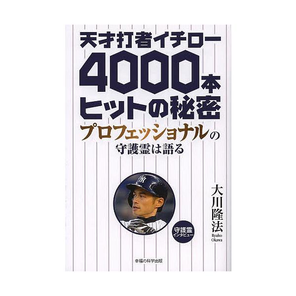 天才打者イチロー4000本ヒットの秘密 プロフェッショナルの守護霊は語る/大川隆法