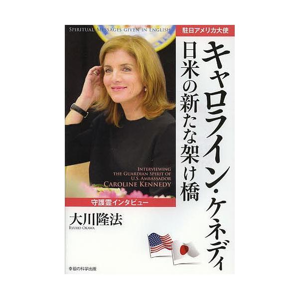 駐日アメリカ大使キャロライン・ケネディ日米の新たな架け橋 守護霊インタビュー/大川隆法