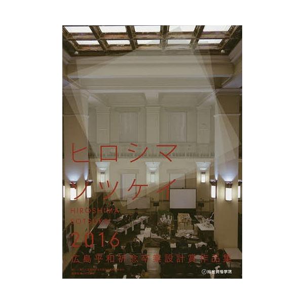 広島平和祈念卒業設計賞作品集 ヒロシマソツケイ 2016/広島平和祈念卒業設計賞実行委員会/寺松康裕