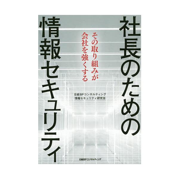 社長のための情報セキュリティ その取り組みが会社を強くする/日経BPコンサルティング情報セキュリティ研究会