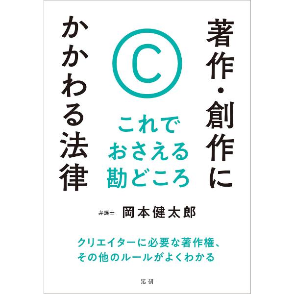 著作・創作にかかわる法律 これでおさえる勘どころ/岡本健太郎