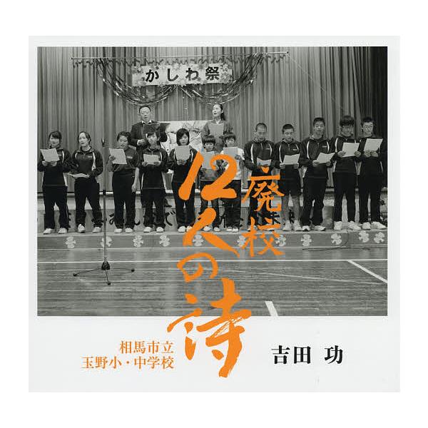 【送料無料】[本/雑誌]/廃校12人の詩 相馬市立玉野小・中学校/吉田功/著