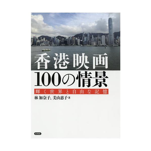 香港映画100の情景 輝く世界と自由な記憶/林加奈子/美山恵子