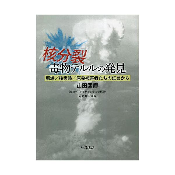 核分裂・毒物テルルの発見 原爆/核実験/原発被害者たちの証言から/山田國廣