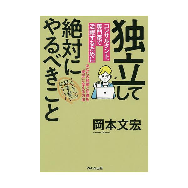 独立してコンサルタント、専門家で活躍するために絶対にやるべきこと コンテンツ起業家になろう!あなたの経験と知識を「商品」に変える方法/岡本文宏