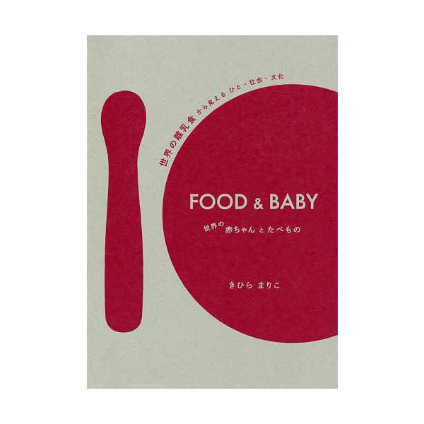 FOOD &amp; BABY 世界の赤ちゃんとたべもの 世界の離乳食から見えるひと・社会・文化/きひらまりこ