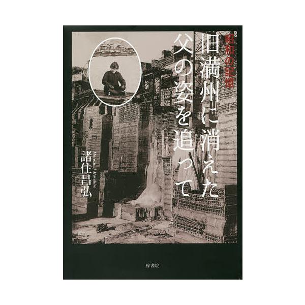 旧満州に消えた父の姿を追って 昭和の記憶/諸住昌弘