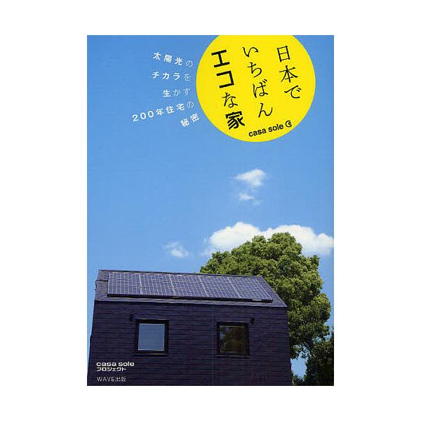 日本でいちばんエコな家 casa sole 太陽光のチカラを生かす200年住宅の秘密/casasoleプロジェクト