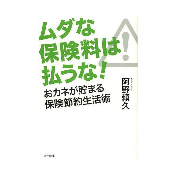ムダな保険料は払うな! おカネが貯まる保険節約生活術/阿野頼久