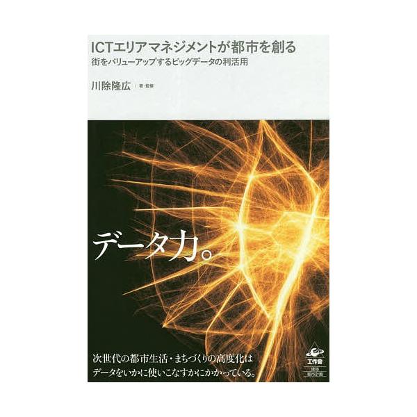 ICTエリアマネジメントが都市を創る 街をバリューアップするビッグデータの利活用/川除隆広