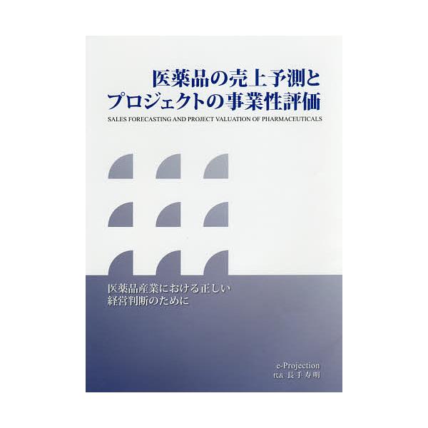 医薬品の売上予測とプロジェクトの事業性評価 医薬品産業における正しい経営判断のために/長手寿明