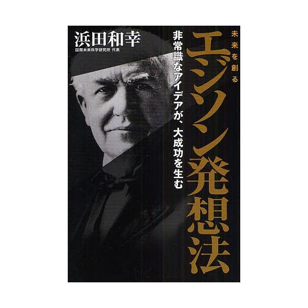 未来を創るエジソン発想法 非常識なアイデアが、大成功を生む/浜田和幸