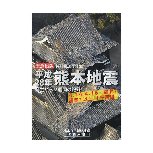 平成28年熊本地震 発生から2週間の記録 緊急出版特別報道写真集 4.14 4.16震度7 震度1以上、1千回超/熊本日日新聞社