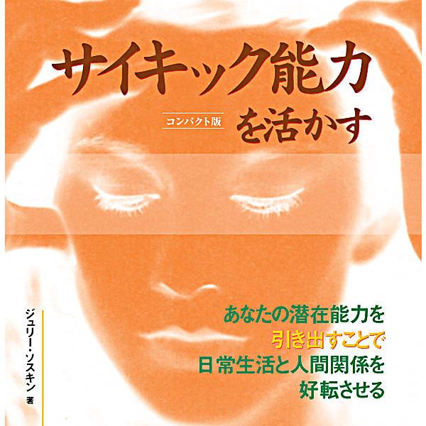 サイキック能力を活かす あなたの潜在能力を引き出すことで日常生活と人間関係を好転させる コンパクト版/ジュリー・ソスキン/ハーパー保子