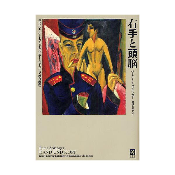 右手と頭脳 エルンスト・ルートヴィヒ・キルヒナー《兵士としての自画像》/ペーター・シュプリンガー/前川久美子