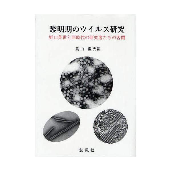 黎明期のウイルス研究 野口英世と同時代の研究者たちの苦闘/鳥山重光